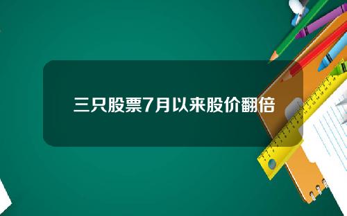 三只股票7月以来股价翻倍