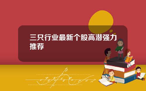 三只行业最新个股高潜强力推荐
