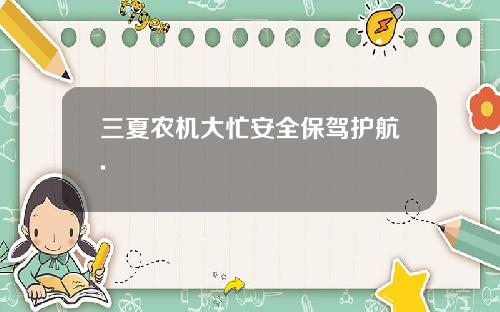 三夏农机大忙安全保驾护航.