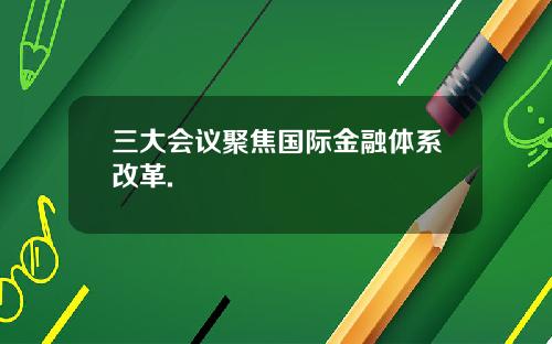 三大会议聚焦国际金融体系改革.