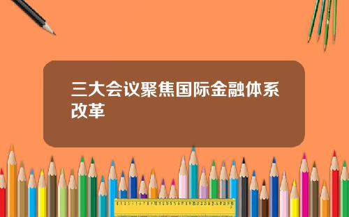 三大会议聚焦国际金融体系改革