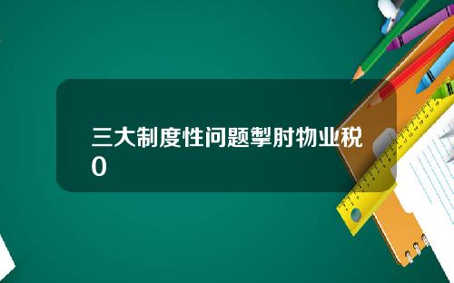 三大制度性问题掣肘物业税0