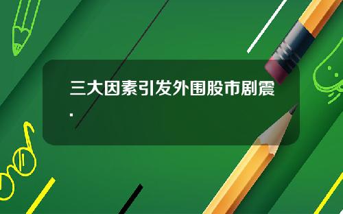 三大因素引发外围股市剧震.