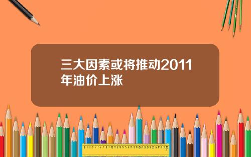 三大因素或将推动2011年油价上涨