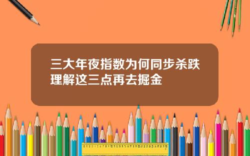 三大年夜指数为何同步杀跌理解这三点再去掘金