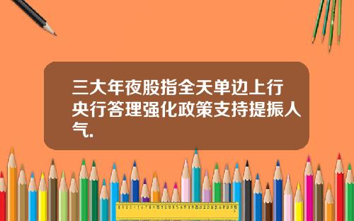 三大年夜股指全天单边上行央行答理强化政策支持提振人气.