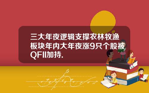 三大年夜逻辑支撑农林牧渔板块年内大年夜涨9只个股被QFII加持.