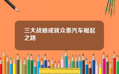三大战略成就众泰汽车崛起之路