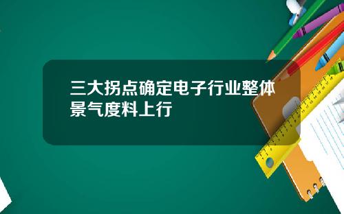 三大拐点确定电子行业整体景气度料上行