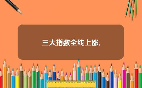 三大指数全线上涨.