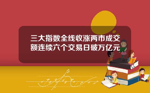 三大指数全线收涨两市成交额连续六个交易日破万亿元 三大指数全线收涨两市成交额连续六个交易日破万亿元