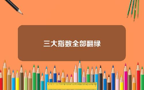 三大指数全部翻绿