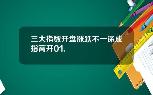 三大指数开盘涨跌不一深成指高开01.