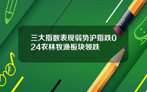 三大指数表现弱势沪指跌024农林牧渔板块领跌