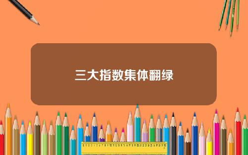 三大指数集体翻绿