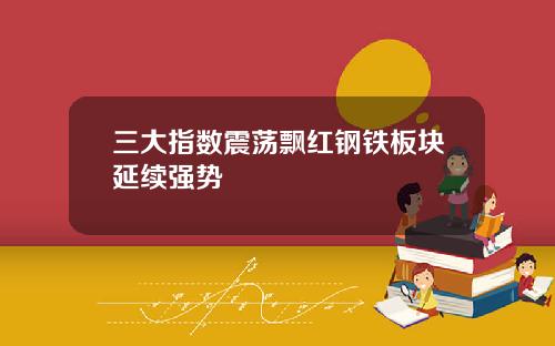三大指数震荡飘红钢铁板块延续强势