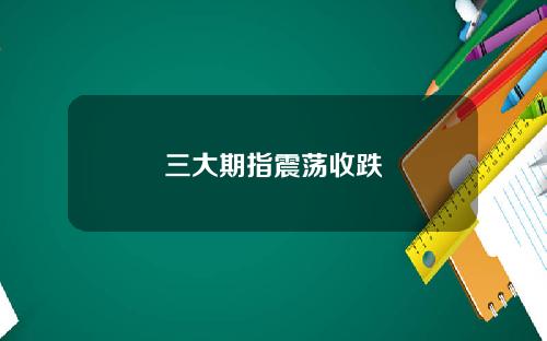 三大期指震荡收跌