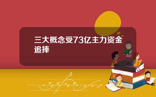 三大概念受73亿主力资金追捧