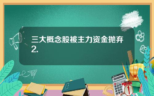 三大概念股被主力资金抛弃2.