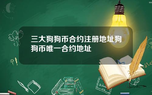 三大狗狗币合约注册地址狗狗币唯一合约地址