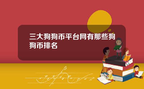 三大狗狗币平台网有那些狗狗币排名
