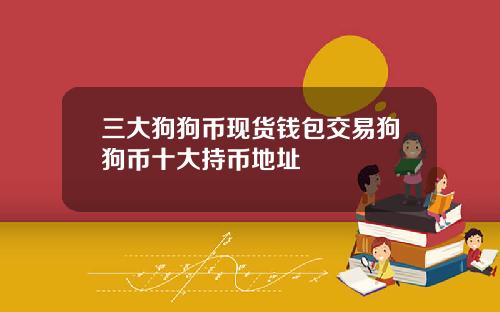 三大狗狗币现货钱包交易狗狗币十大持币地址