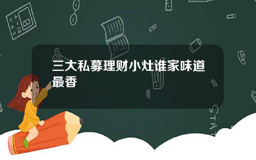 三大私募理财小灶谁家味道最香