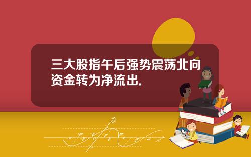 三大股指午后强势震荡北向资金转为净流出.