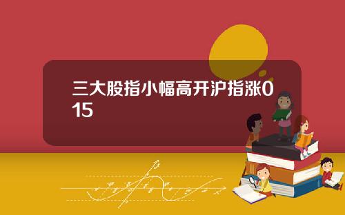 三大股指小幅高开沪指涨015