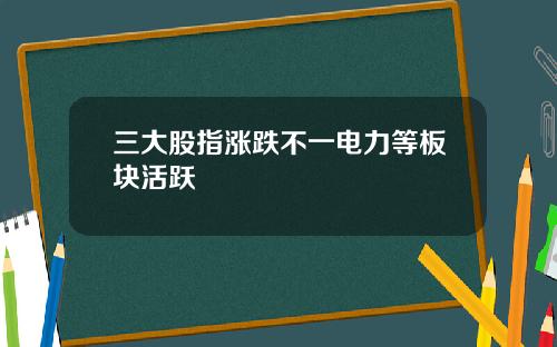 三大股指涨跌不一电力等板块活跃