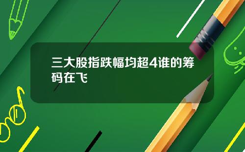 三大股指跌幅均超4谁的筹码在飞