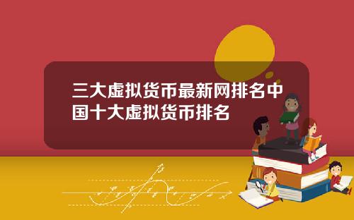 三大虚拟货币最新网排名中国十大虚拟货币排名