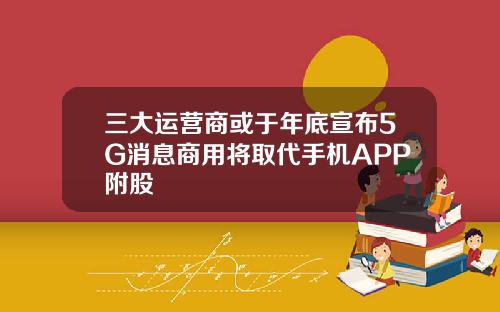 三大运营商或于年底宣布5G消息商用将取代手机APP附股