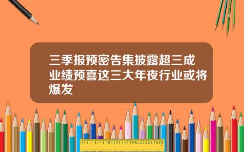 三季报预密告集披露超三成业绩预喜这三大年夜行业或将爆发 三季报预密告集披露超三成业绩预喜这三大年夜行业或将爆发