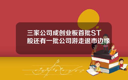 三家公司成创业板首批ST股还有一批公司游走退市边缘