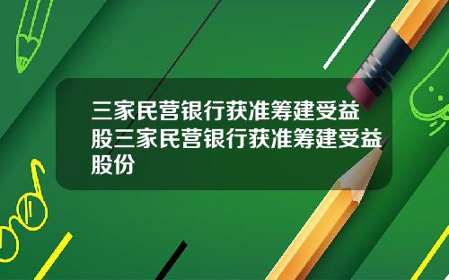 三家民营银行获准筹建受益股三家民营银行获准筹建受益股份