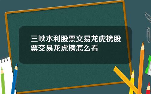 三峡水利股票交易龙虎榜股票交易龙虎榜怎么看
