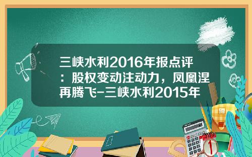 三峡水利2016年报点评：股权变动注动力，凤凰涅槃再腾飞-三峡水利2015年最高价多少
