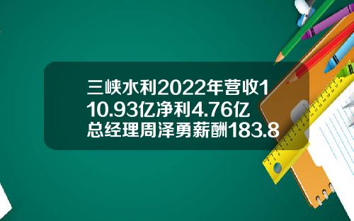 三峡水利2022年营收110.93亿净利4.76亿总经理周泽勇薪酬183.8万-水利工程有多少利润