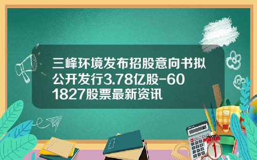 三峰环境发布招股意向书拟公开发行3.78亿股-601827股票最新资讯