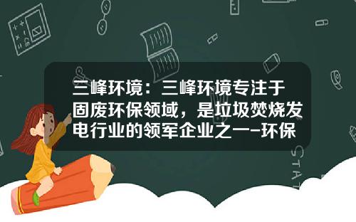三峰环境：三峰环境专注于固废环保领域，是垃圾焚烧发电行业的领军企业之一-环保领域公司