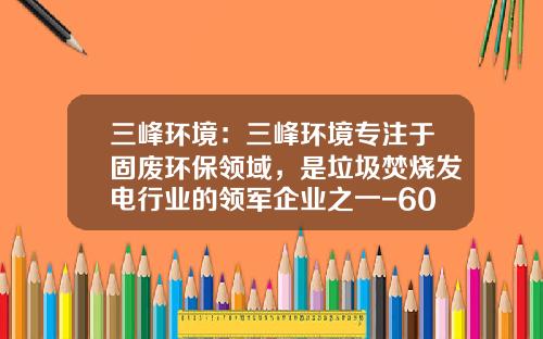 三峰环境：三峰环境专注于固废环保领域，是垃圾焚烧发电行业的领军企业之一-601827股票最新资讯