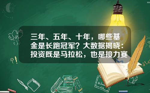 三年、五年、十年，哪些基金是长跑冠军？大数据揭晓：投资既是马拉松，也是接力赛！-基金3