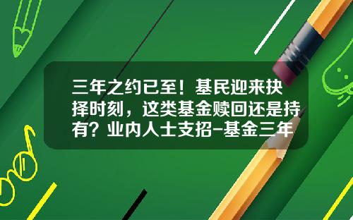 三年之约已至！基民迎来抉择时刻，这类基金赎回还是持有？业内人士支招-基金三年