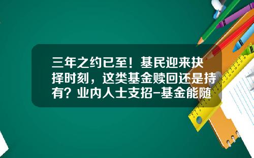 三年之约已至！基民迎来抉择时刻，这类基金赎回还是持有？业内人士支招-基金能随时赎回吗