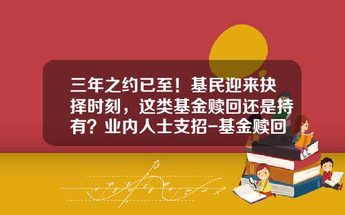 三年之约已至！基民迎来抉择时刻，这类基金赎回还是持有？业内人士支招-基金赎回吗