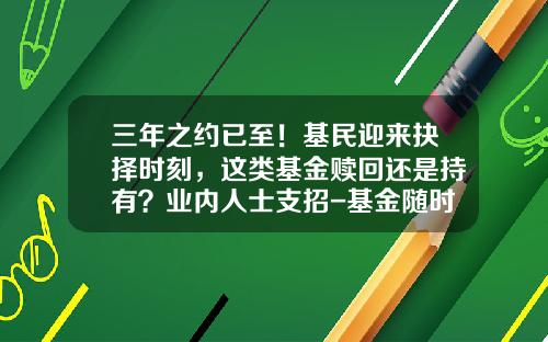 三年之约已至！基民迎来抉择时刻，这类基金赎回还是持有？业内人士支招-基金随时可以赎回吗