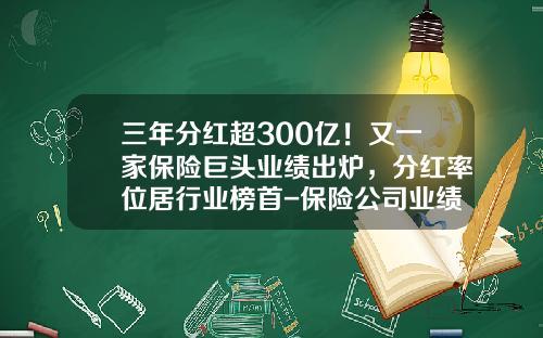 三年分红超300亿！又一家保险巨头业绩出炉，分红率位居行业榜首-保险公司业绩分享