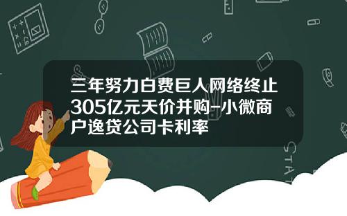 三年努力白费巨人网络终止305亿元天价并购-小微商户逸贷公司卡利率 三年努力白费巨人网络终止305亿元天价并购-小微商户逸贷公司卡利率