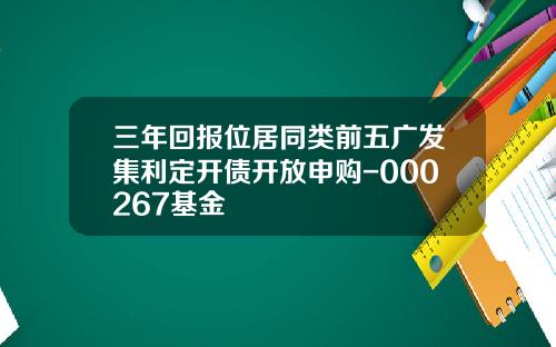 三年回报位居同类前五广发集利定开债开放申购-000267基金